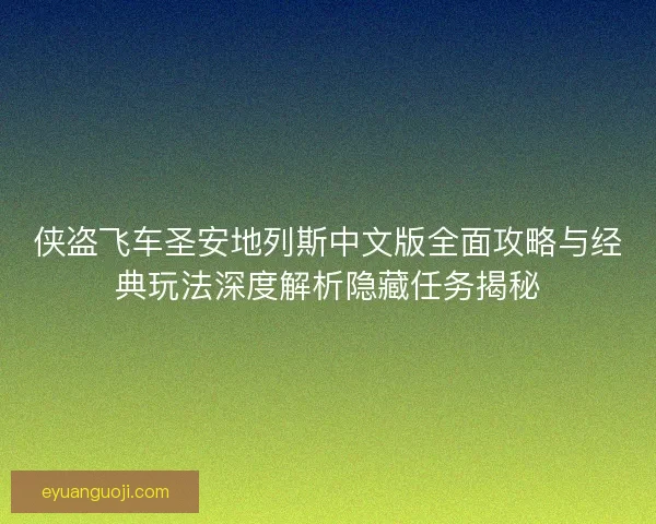 侠盗飞车圣安地列斯中文版全面攻略与经典玩法深度解析隐藏任务揭秘