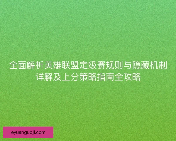 全面解析英雄联盟定级赛规则与隐藏机制详解及上分策略指南全攻略