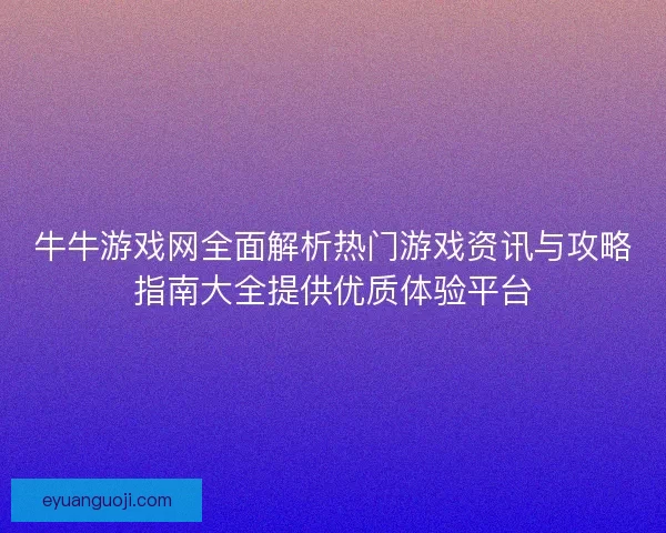 牛牛游戏网全面解析热门游戏资讯与攻略指南大全提供优质体验平台